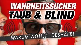 Video - Wahrheitssucher — Taub & blind — Warum wohl? Deshalb!