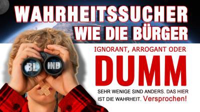 Wahrheitssucher wie die Bürger ignorant, arrogant oder dumm - Das ist die Wahrheit - Versprochen!